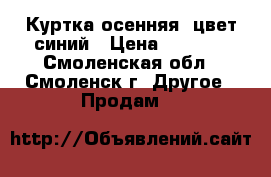 Куртка осенняя, цвет синий › Цена ­ 2 000 - Смоленская обл., Смоленск г. Другое » Продам   